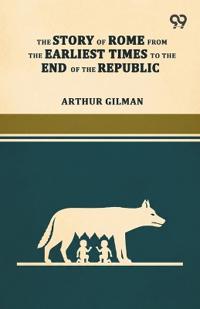 The Story Of Rome From The Earliest Times To The End Of The Republic
