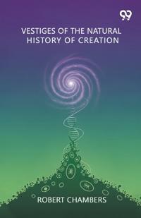 Vestiges Of The Natural History Of Creation