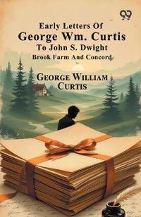 Early Letters Of George Wm. Curtis To John S. Dwight