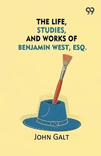 The Life, Studies, And Works Of Benjamin West, Esq.