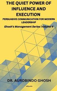 The Quiet Power of Influence and Execution Persuasive Communication for Modern Leadership