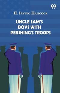 Uncle Sam's Boys With Pershing's Troops