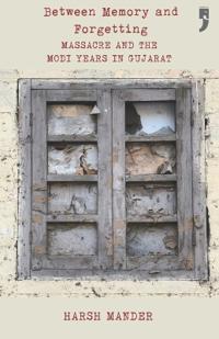 Between Memory and Forgetting:Massacre and the Modi Years in Gujarat