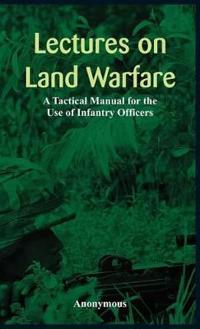 Lectures on Land Warfare - A Tactical Manual for the Use of Infantry Officers