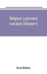 Belgium; a personal narrative (Volume I)