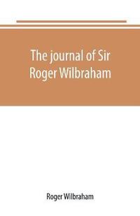 The journal of Sir Roger Wilbraham, solicitor-general in Ireland and master of requests, for the years 1593-1616, together with notes in another hand, for the years 1642-1649