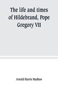 The life and times of Hildebrand, Pope Gregory VII