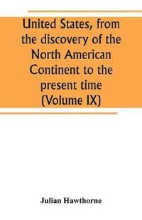United States, from the discovery of the North American Continent to the present time (Volume IX)