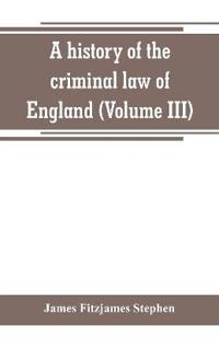 A history of the criminal law of England (Volume III)
