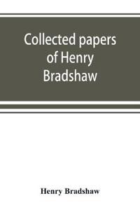 Collected papers of Henry Bradshaw
