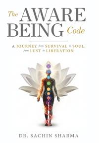 The Aware Being Code - A Journey from Survival to Soul, from Lust to Liberation