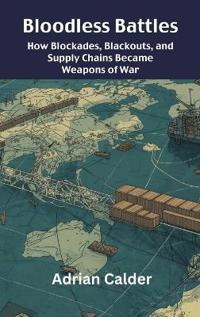 Bloodless Battles: How Blockades, Blackouts, and Supply Chains Became ...