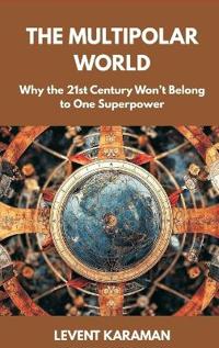 Bokomslag för "The Multipolar World: Why the 21st Century Won’t Belong to One Superpower"