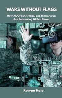 Wars Without Flags: How AI, Cyber Armies, and Mercenaries Are Redrawing Global Power