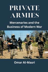 Private Armies: Mercenaries and the Business of Modern War