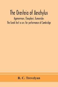 The Oresteia Of Aeschylus; Agamemnon, Choephori, Eumenides. The Greek Text As Arr. For Performance At Cambridge