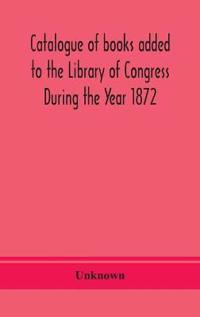 Kirjan kansi "Catalogue of books added to the Library of Congress During the Year 1872"