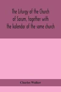 The Liturgy Of The Church Of Sarum, Together With The Kalendar Of The Same Church