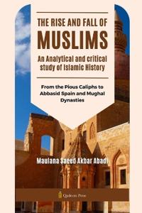 The Rise and Fall of Muslims - An Analytical and critical study of Islamic History