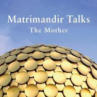 Matrimandir Talks: The Mother