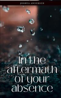 In the Aftermath of Your Absence