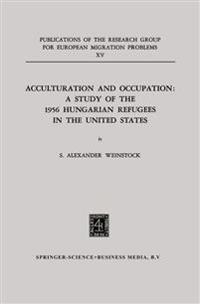 Acculturation and Occupation: A Study of the 1956 Hungarian Refugees in the United States