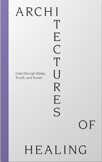 Architectures of Healing: Cure through Sleep, Touch, and Travel