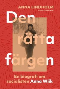 Den rätta färgen : en biografi om socialisten Anna Wiik