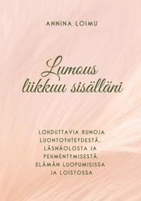 Lumous liikkuu sisälläni: Lohduttavia runoja luontoyhteydestä, läsnäolosta ja pehmentymisestä elämän luopumisissa ja loistossa