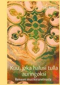 Kuu, joka halusi tulla auringoksi: Romaani musiikkiunelmasta