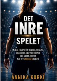 DET INRE SPELET: Mental träning för handbollsspelare - bygg fokus, självförtroende och mental styrka när det verkligen gäller