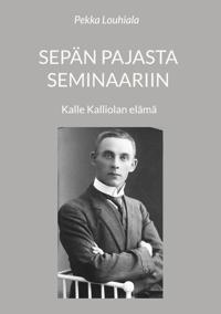 Sepän pajasta seminaariin: Kalle Kalliolan elämä