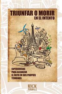 Triunfar o Morir en el Intento: Experiencias para alcanzar el Exito en sus propios terminos