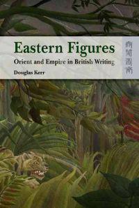 Eastern Figures – Orient and Empire in British Writing