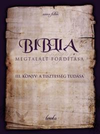 Biblia Megtalalt Forditasa. III. Konyv: A Tisztesseg Tudasa.