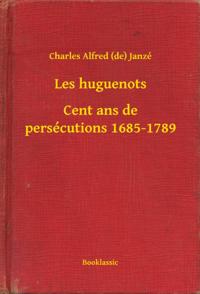 Les huguenots - Cent ans de persécutions 1685-1789