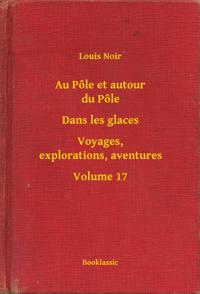 Au Pôle et autour du Pôle - Dans les glaces - Voyages, explorations, aventures - Volume 17