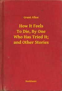 How It Feels To Die, By One Who Has Tried It; and Other Stories