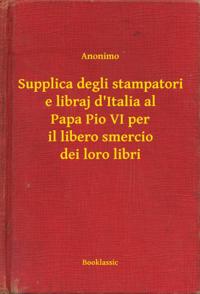 Supplica degli stampatori e libraj d''Italia al Papa Pio VI per il libero smercio dei loro libri