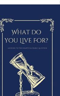Bokomslag för "What Do You Live For?, Answers to the Unapproachable Question"