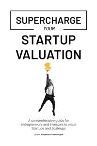 Supercharge Your Startup Valuation: A comprehensive guide for entrepreneurs and investors to value Startups and Scaleups