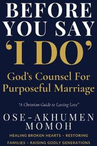 Before You Say "I Do" God's Counsel for Purposeful Marriage