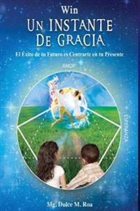 Win Un Instante de Gracia: El Exito de tu Futuro es Centrarte en tu Presente