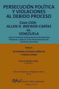 PERSECUCIÓN POLÍTICA Y VIOLACIONES AL DEBIDO PROCESO. Caso CIDH Allan R. Brewer-Carías vs. Venezuela. TOMO II. Dictamenes y Amicus Curiae