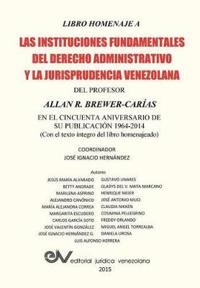 LIBRO HOMENAJE A LAS INSTITUCIONES FUNDAMENTALES DEL DERECHO ADMINISTRATIVO Y LA JURISPRUDENCIA VENEZOLANA DEL PROFESOR ALLAN R. BREWER-CARIAS, en el cincuenta aniversario de su publicación 1964-2014