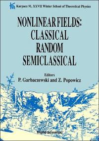 Nonlinear Fields: Classical Random Semiclassical: Karpacz 91 - Proceedings Of The Xxvii Winter School Of Theoretical Physics
