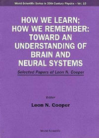 How We Learn; How We Remember:toward An Understanding Of Brain And Neural Systems - Selected Papers Of Leon N Cooper