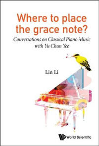 Where To Place The Grace Note?: Conversations On Classical Piano Music With Yu Chun Yee