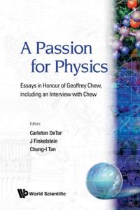 Passion For Physics, A: Essays In Honor Of Geoffrey Chew, Including An Interview With Chew