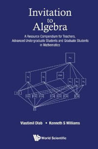 Invitation To Algebra: A Resource Compendium For Teachers, Advanced Undergraduate Students And Graduate Students In Mathematics